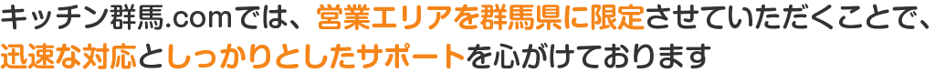キッチン群馬.comでは、営業エリアを群馬県高崎市に限定させていただくことで、迅速な対応としっかりとしたサポートを心がけております