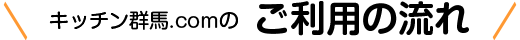 キッチン群馬.comのご利用の流れ